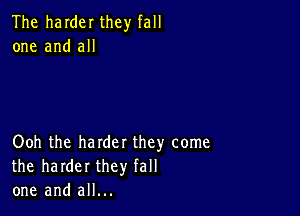 The harder they fall
one and all

Ooh the harder they come
the harder they fall
one and all...