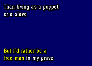 Than living as a puppet
or a slave

But I'd rather be a
free man in my grave