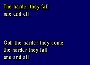 The harder they fall
one and all

Ooh the harder they come
the harder they fall
one and all