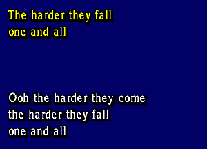 The harder they fall
one and all

Ooh the harder they come
the harder they fall
one and all