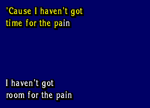 'Cause I haven't got
time f0I the pain

I haven't got
room for the pain