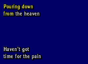 Pouring down
from the heaven

Haven't got
time for the pain