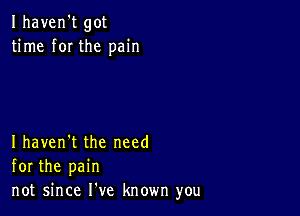 Ihaven't got
time f0I the pain

Ihaven't the need
for the pain
not since He known you