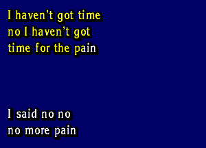 Ihaven't got time
no I havenot got
time for the pain

I said no no
no more pain