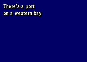 There's a port
on a western bay