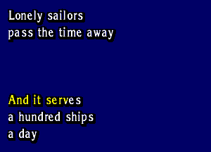 Lonely sailors
pass the time away

And it serves
a hundred ships
a day