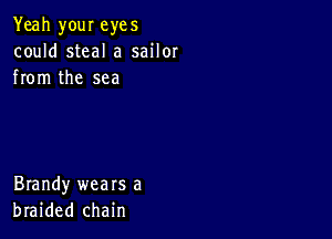 Yeah your eyes
could steal a sailor
from the sea

Brandy wears a
braided chain