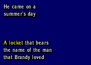 He came on a
summeI's day

A locket that bears
the name of the man
that Brandy loved