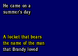 He came on a
summeI's day

A locket that bears
the name of the man
that Brandy loved