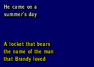 He came on a
summeI's day

A locket that bears
the name of the man
that Brandy loved