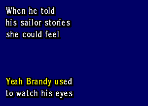 When he told
his saiIOI stories
she could feel

Yeah Brandy used
to watch his eyes