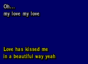 Oh...
my love my love

Love has kissed me
in a beautiful way yeah