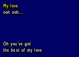 My love
ooh ooh.

Oh you've got
the best of my love