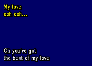 My love
ooh ooh.

Oh you've got
the best of my love