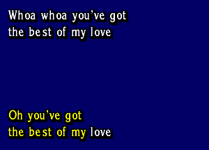 Whoa whoa you've got
the best of my love

Oh you've got
the best of my love