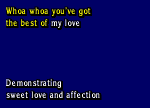 Whoa whoa you've got
the best of my love

Demonstrating
sweet love and affection