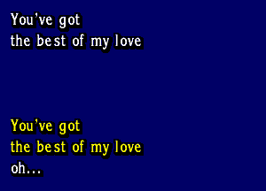 You've got
the best of my love

You've got
the best of my love
oh...