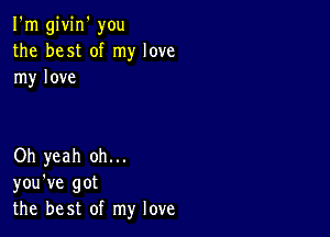 I'm givin' you
the best of my love
my love

Oh yeah oh...
you've got
the best of my love