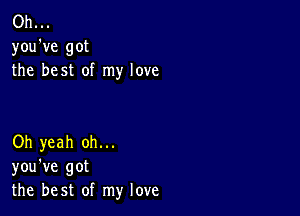 Oh...
you've got
the best of my love

Oh yeah oh...
you've got
the best of my love