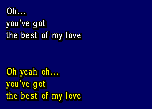 Oh...
you've got
the best of my love

Oh yeah oh...
you've got
the best of my love