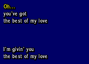 Oh...
you've got
the best of my love

I'm givin' you
the best of my love