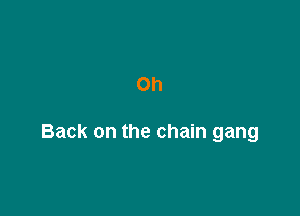 Oh

Back on the chain gang