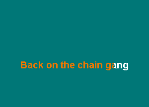Back on the chain gang