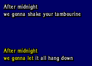 After midnight
we gonna shake your tambourine

After midnight
we gonna let it all hang down