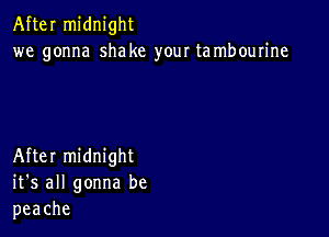 After midnight
we gonna shake your tambourine

After midnight
it's all gonna be
peache