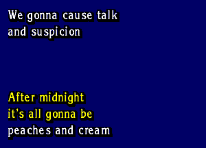 We gonna cause talk
and suspicion

After midnight
it's all gonna be
peaches and cream