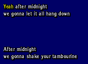 Yeah after midnight
we gonna let it all hang down

After midnight
we gonna shake your ta mbourine