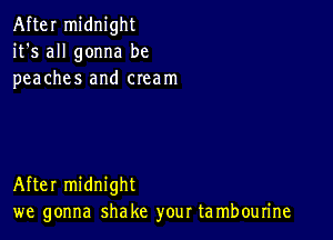 After midnight
it's all gonna be
peaches and cream

After midnight
we gonna shake your ta mbourine