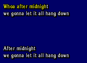 Whoa after midnight
we gonna let it all hang down

After midnight
we gonna let it all hang down