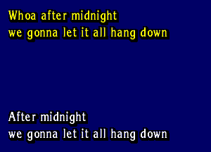 Whoa after midnight
we gonna let it all hang down

After midnight
we gonna let it all hang down