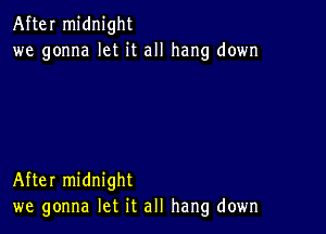 After midnight
we gonna let it all hang down

After midnight
we gonna let it all hang down