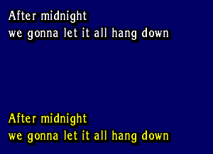 After midnight
we gonna let it all hang down

After midnight
we gonna let it all hang down