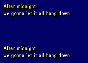 After midnight
we gonna let it all hang down

After midnight
we gonna let it all hang down