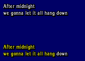 After midnight
we gonna let it all hang down

After midnight
we gonna let it all hang down