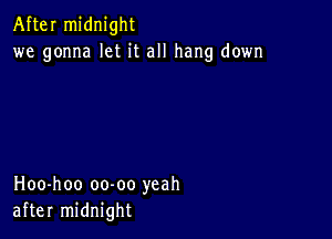 After midnight
we gonna let it all hang down

Hoo-hoo oo-oo yeah
after midnight