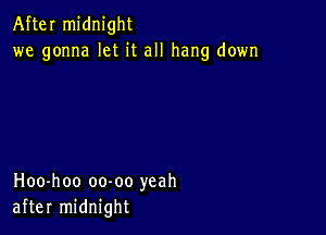 After midnight
we gonna let it all hang down

Hoo-hoo oo-oo yeah
after midnight