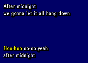 After midnight
we gonna let it all hang down

Hoo-hoo oo-oo yeah
after midnight