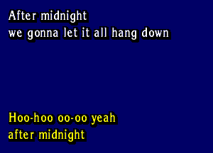 After midnight
we gonna let it all hang down

Hoo-hoo oo-oo yeah
after midnight