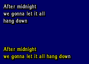 After midnight
we gonna let it all
hang down

After midnight
we gonna let it all hang down