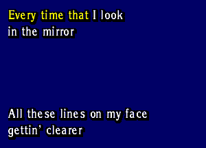 Every time that I look
in the miIIOI

All these lines on my face
gettin' clearer