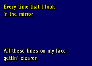 Every time that I look
in the miIIOI

All these lines on my face
gettin' clearer