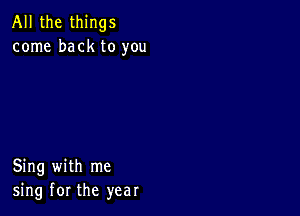 All the things
come back to you

Sing with me
sing for the year