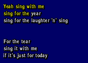 Yeah sing WiUITDC
sing fOIthe year
shmyforthelaughtet'n'sing

Forthetear
ng H wnh me
ififsjustfortoday