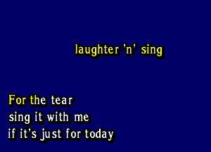 laughter'n'sing

Forthetear
ng H wnh me
ififsjustfortoday