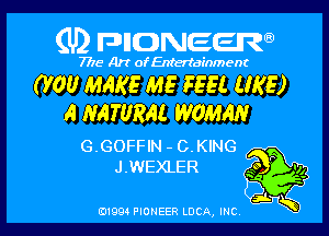 (U) FDIIDNEEW

7715- A)? ofEntertainment

0'00 MAKE ME FEEL (IKE)
A NATURAL WOMAN

G.GOFFIN - C.KING
J.WEXLER

j.
0199 PIONEER LUCA, INC K