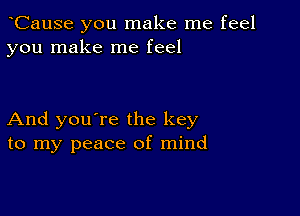 yCause you make me feel
you make me feel

And you're the key
to my peace of mind